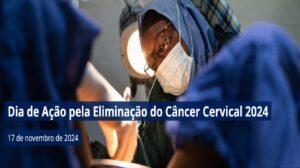 17/11 – Dia de Ação para a Eliminação do Câncer Cervical